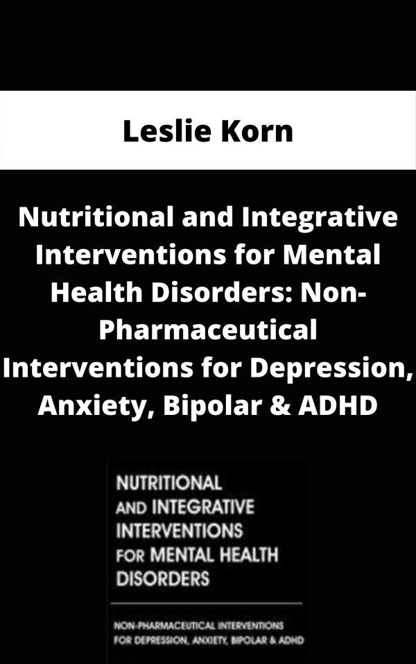 Nutritional And Integrative Interventions For Mental Health Disorders: Non-pharmaceutical Interventions For Depression, Anxiety, Bipolar & Adhd – Leslie Korn