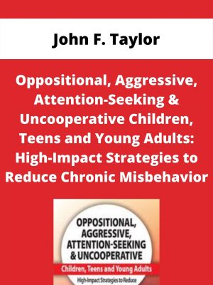 Oppositional, Aggressive, Attention-seeking & Uncooperative Children, Teens And Young Adults: High-impact Strategies To Reduce Chronic Misbehavior – John F. Taylor