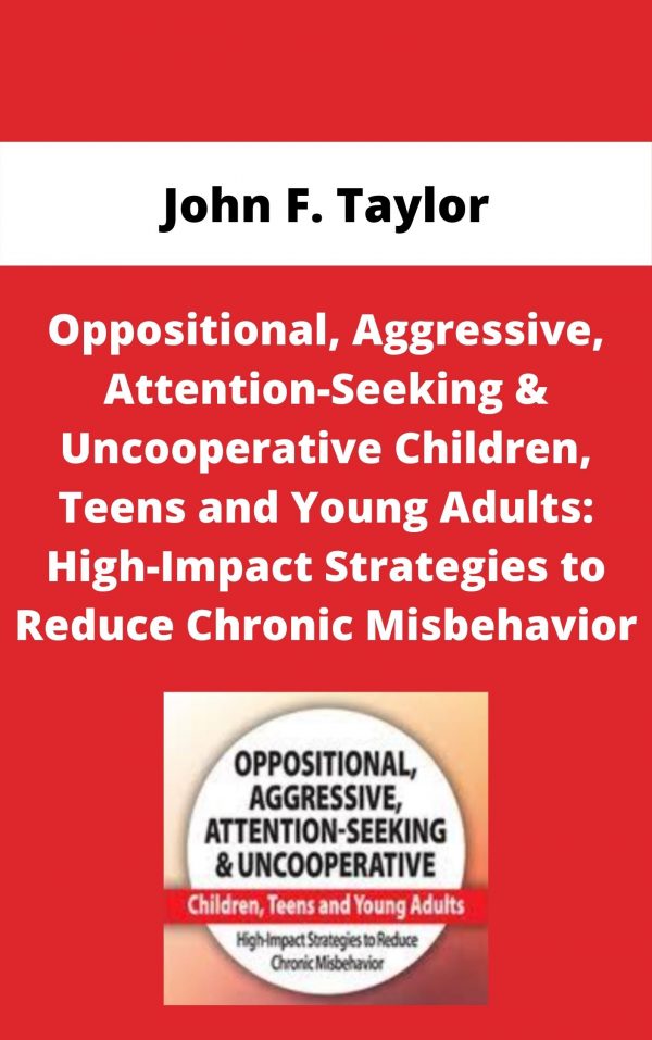 Oppositional, Aggressive, Attention-seeking & Uncooperative Children, Teens And Young Adults: High-impact Strategies To Reduce Chronic Misbehavior – John F. Taylor