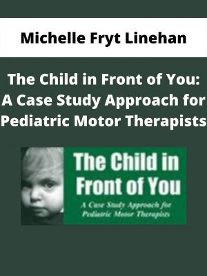 The Child In Front Of You: A Case Study Approach For Pediatric Motor Therapists – Michelle Fryt Linehan