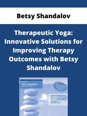 Therapeutic Yoga: Innovative Solutions For Improving Therapy Outcomes With Betsy Shandalov – Betsy Shandalov