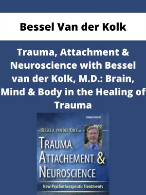 Trauma, Attachment & Neuroscience With Bessel Van Der Kolk, M.d.: Brain, Mind & Body In The Healing Of Trauma – Bessel Van Der Kolk