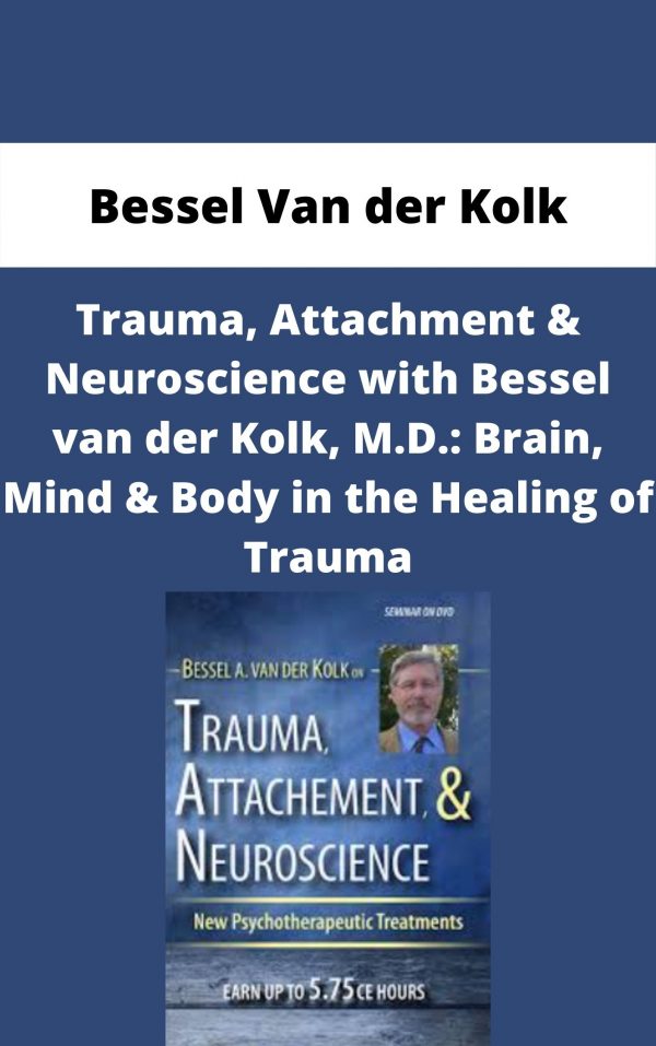 Trauma, Attachment & Neuroscience With Bessel Van Der Kolk, M.d.: Brain, Mind & Body In The Healing Of Trauma – Bessel Van Der Kolk