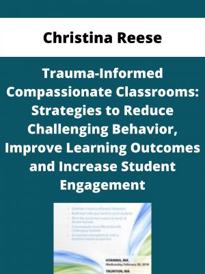 Trauma-informed Compassionate Classrooms: Strategies To Reduce Challenging Behavior, Improve Learning Outcomes And Increase Student Engagement – Christina Reese