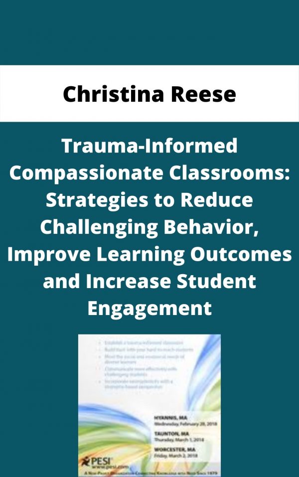 Trauma-informed Compassionate Classrooms: Strategies To Reduce Challenging Behavior, Improve Learning Outcomes And Increase Student Engagement – Christina Reese
