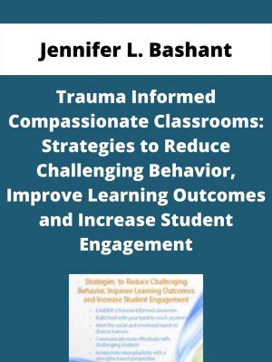 Trauma Informed Compassionate Classrooms: Strategies To Reduce Challenging Behavior, Improve Learning Outcomes And Increase Student Engagement – Jennifer L. Bashant
