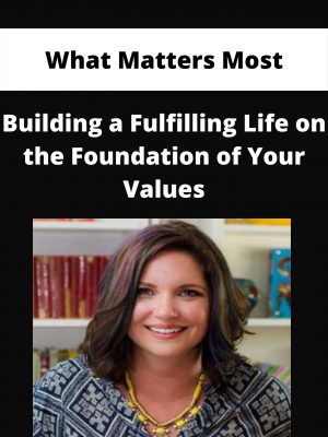 What Matters Most – Building A Fulfilling Life On The Foundation Of Your Values