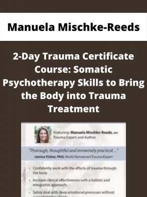 2-day Trauma Certificate Course: Somatic Psychotherapy Skills To Bring The Body Into Trauma Treatment – Manuela Mischke-reeds