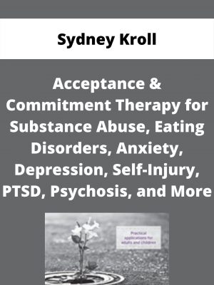 Acceptance & Commitment Therapy For Substance Abuse, Eating Disorders, Anxiety, Depression, Self-injury, Ptsd, Psychosis, And More – Sydney Kroll