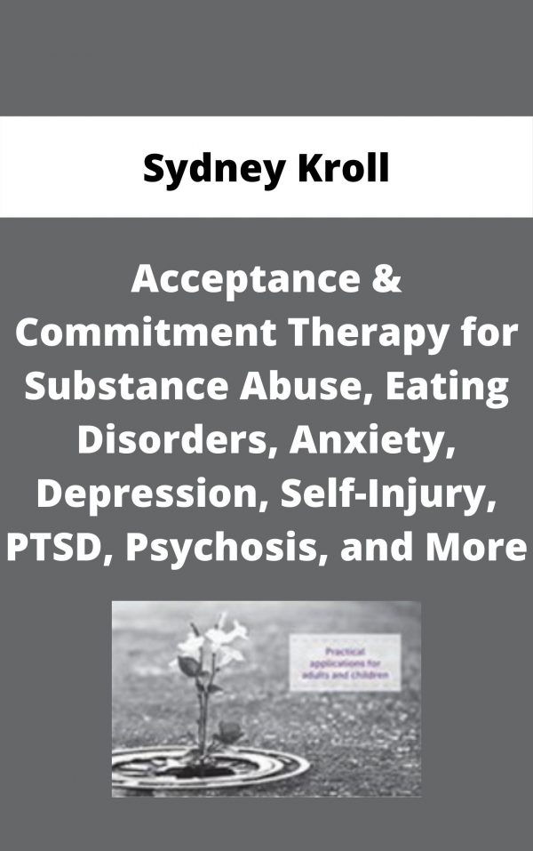 Acceptance & Commitment Therapy For Substance Abuse, Eating Disorders, Anxiety, Depression, Self-injury, Ptsd, Psychosis, And More – Sydney Kroll