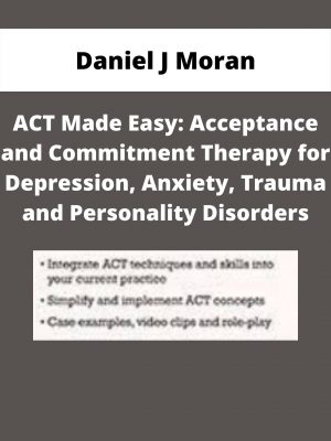 Act Made Easy: Acceptance And Commitment Therapy For Depression, Anxiety, Trauma And Personality Disorders – Daniel J Moran