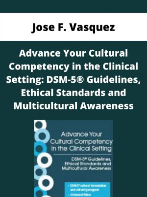 Advance Your Cultural Competency In The Clinical Setting: Dsm-5® Guidelines, Ethical Standards And Multicultural Awareness – Jose F. Vasquez