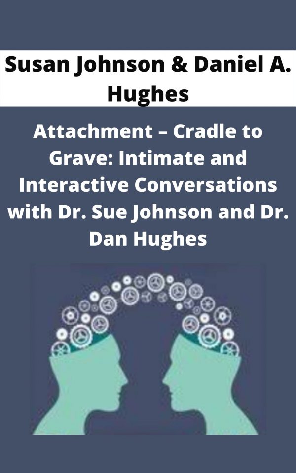 Attachment – Cradle To Grave: Intimate And Interactive Conversations With Dr. Sue Johnson And Dr. Dan Hughes – Susan Johnson & Daniel A. Hughes