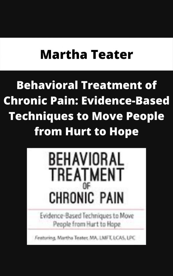 Behavioral Treatment Of Chronic Pain: Evidence-based Techniques To Move People From Hurt To Hope – Martha Teater