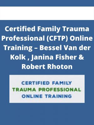 Certified Family Trauma Professional (cftp) Online Training – Bessel Van Der Kolk , Janina Fisher & Robert Rhoton
