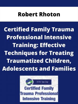 Certified Family Trauma Professional Intensive Training: Effective Techniques For Treating Traumatized Children, Adolescents And Families – Robert Rhoton