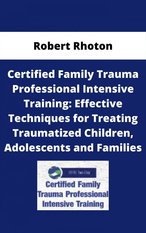 Certified Family Trauma Professional Intensive Training: Effective Techniques For Treating Traumatized Children, Adolescents And Families – Robert Rhoton