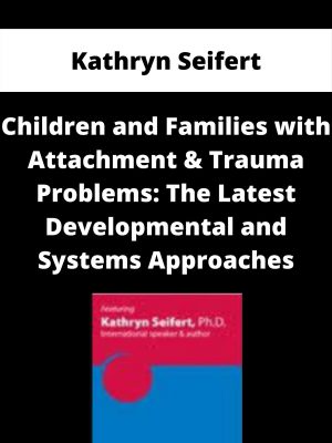 Children And Families With Attachment & Trauma Problems: The Latest Developmental And Systems Approaches – Kathryn Seifert