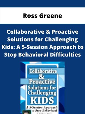 Collaborative & Proactive Solutions For Challenging Kids: A 5-session Approach To Stop Behavioral Difficulties – Ross Greene