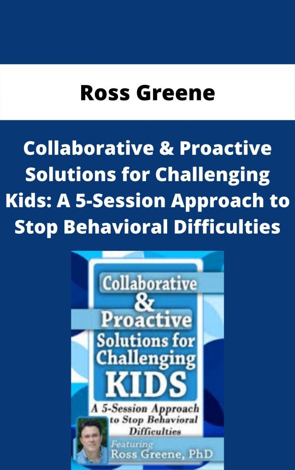 Collaborative & Proactive Solutions For Challenging Kids: A 5-session Approach To Stop Behavioral Difficulties – Ross Greene