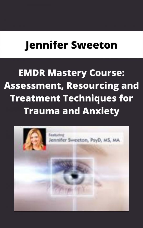 Emdr Mastery Course: Assessment, Resourcing And Treatment Techniques For Trauma And Anxiety – Jennifer Sweeton