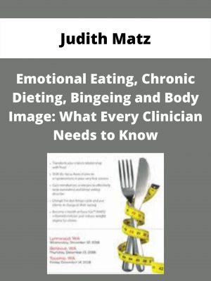Emotional Eating, Chronic Dieting, Bingeing And Body Image: What Every Clinician Needs To Know – Judith Matz