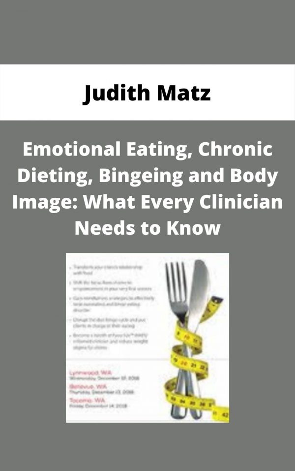 Emotional Eating, Chronic Dieting, Bingeing And Body Image: What Every Clinician Needs To Know – Judith Matz