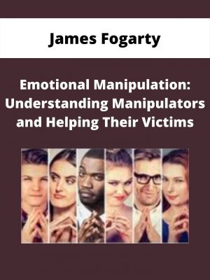 Emotional Manipulation: Understanding Manipulators And Helping Their Victims – James Fogarty