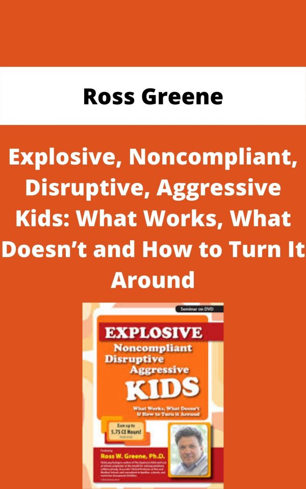 Explosive, Noncompliant, Disruptive, Aggressive Kids: What Works, What Doesn’t And How To Turn It Around – Ross Greene