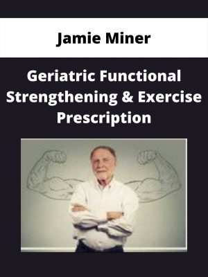 Geriatric Functional Strengthening & Exercise Prescription – Jamie Miner