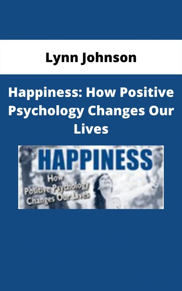 Happiness: How Positive Psychology Changes Our Lives – Lynn Johnson