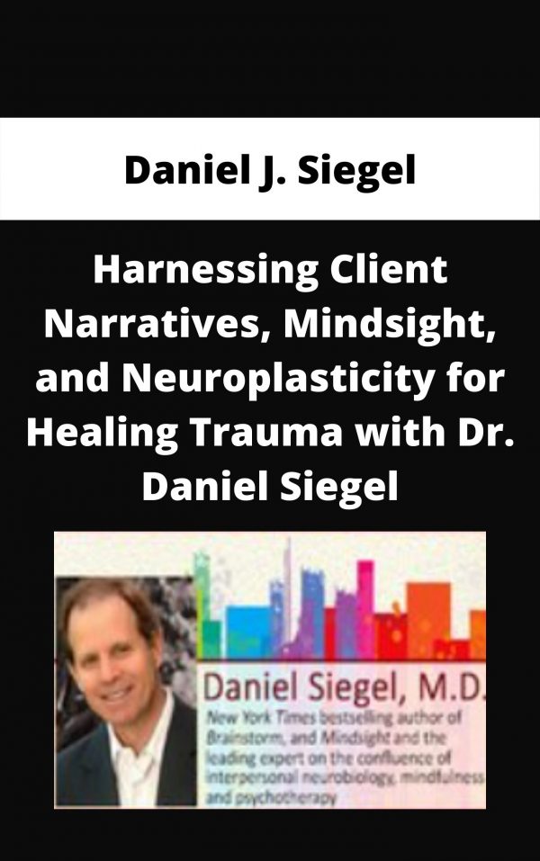 Harnessing Client Narratives, Mindsight, And Neuroplasticity For Healing Trauma With Dr. Daniel Siegel – Daniel J. Siegel