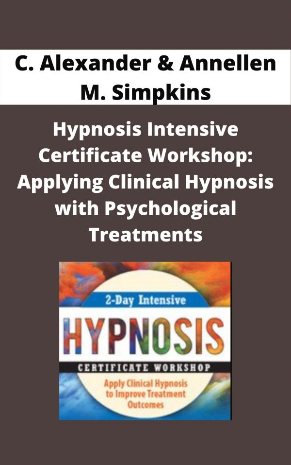 Hypnosis Intensive Certificate Workshop: Applying Clinical Hypnosis With Psychological Treatments – C. Alexander & Annellen M. Simpkins