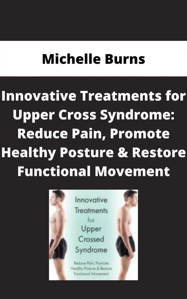 Innovative Treatments For Upper Cross Syndrome: Reduce Pain, Promote Healthy Posture & Restore Functional Movement – Michelle Burns