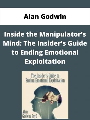 Inside The Manipulator’s Mind: The Insider’s Guide To Ending Emotional Exploitation – Alan Godwin