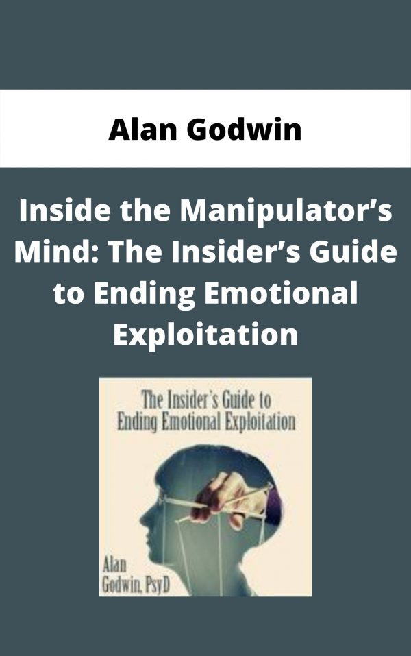 Inside The Manipulator’s Mind: The Insider’s Guide To Ending Emotional Exploitation – Alan Godwin