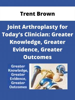 Joint Arthroplasty For Today’s Clinician: Greater Knowledge, Greater Evidence, Greater Outcomes – Trent Brown