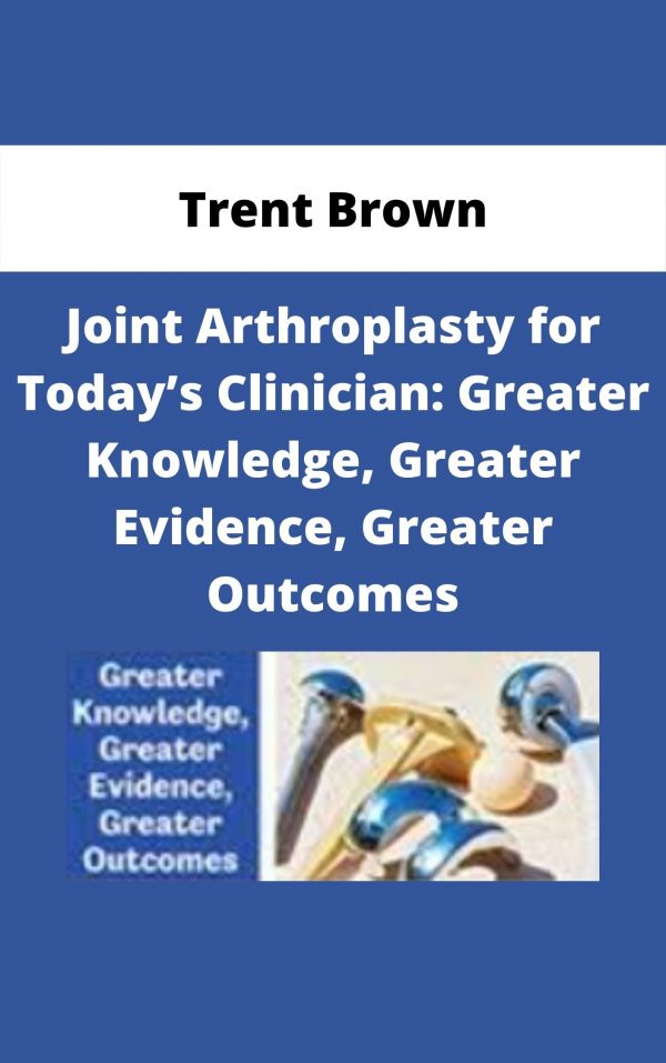 Joint Arthroplasty For Today’s Clinician: Greater Knowledge, Greater Evidence, Greater Outcomes – Trent Brown