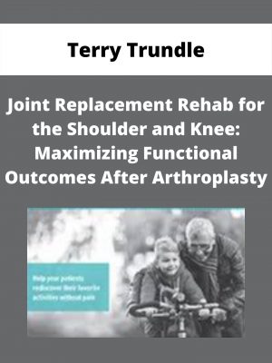 Joint Replacement Rehab For The Shoulder And Knee: Maximizing Functional Outcomes After Arthroplasty – Terry Trundle
