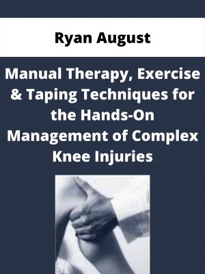 Manual Therapy, Exercise & Taping Techniques For The Hands-on Management Of Complex Knee Injuries – Ryan August