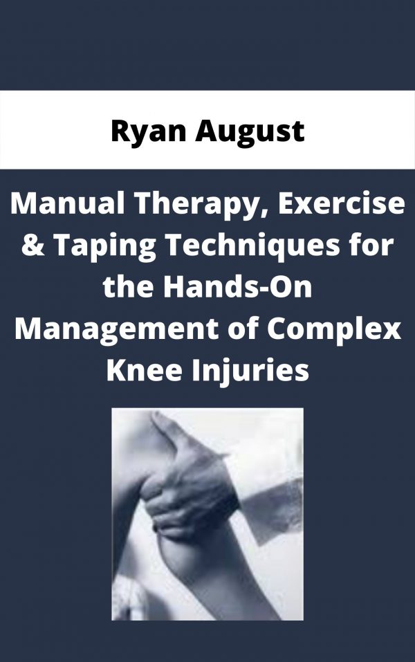Manual Therapy, Exercise & Taping Techniques For The Hands-on Management Of Complex Knee Injuries – Ryan August