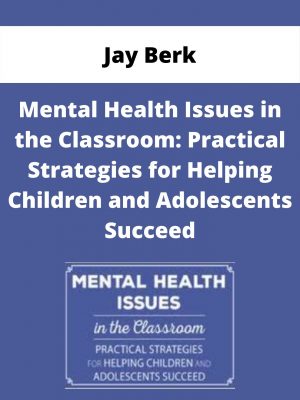 Mental Health Issues In The Classroom: Practical Strategies For Helping Children And Adolescents Succeed – Jay Berk