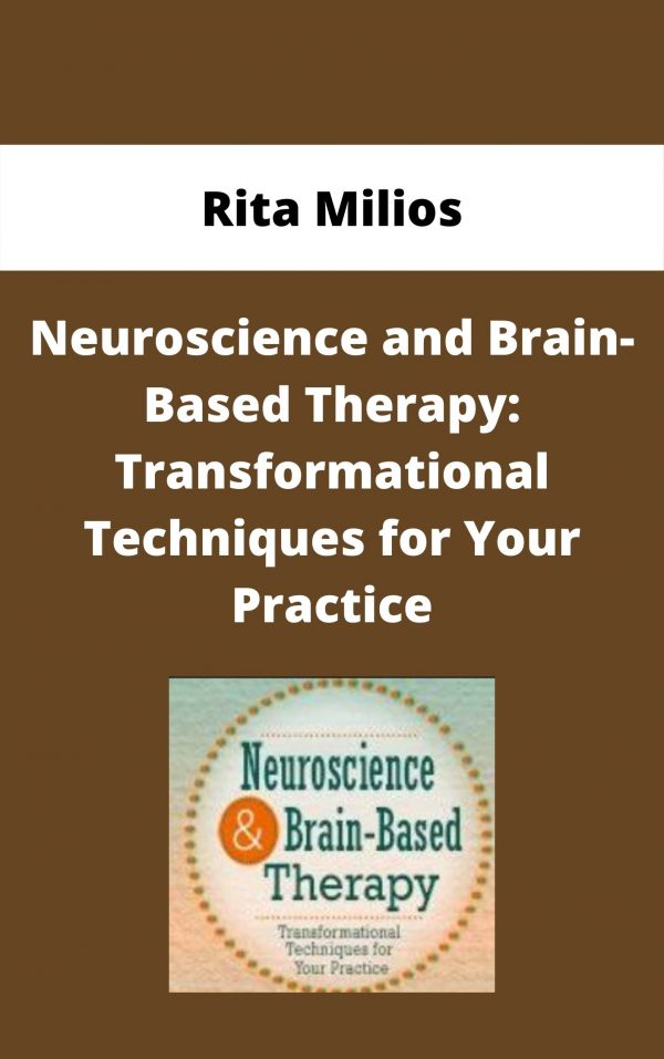 Neuroscience And Brain-based Therapy: Transformational Techniques For Your Practice – Rita Milios