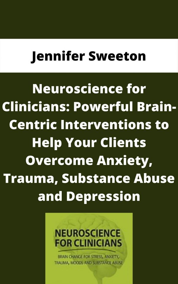 Neuroscience For Clinicians: Powerful Brain-centric Interventions To Help Your Clients Overcome Anxiety, Trauma, Substance Abuse And Depression – Jennifer Sweeton