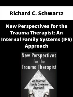New Perspectives For The Trauma Therapist: An Internal Family Systems (ifs) Approach – Richard C. Schwartz