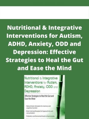 Nutritional & Integrative Interventions For Autism, Adhd, Anxiety, Odd And Depression: Effective Strategies To Heal The Gut And Ease The Mind