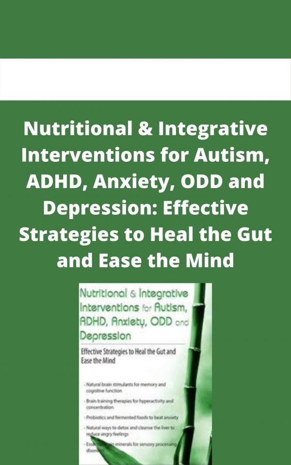 Nutritional & Integrative Interventions For Autism, Adhd, Anxiety, Odd And Depression: Effective Strategies To Heal The Gut And Ease The Mind