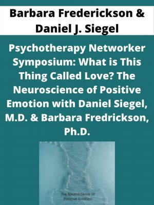 Psychotherapy Networker Symposium: What Is This Thing Called Love? The Neuroscience Of Positive Emotion With Daniel Siegel, M.d. & Barbara Fredrickson, Ph.d. – Barbara Frederickson & Daniel J. Siegel