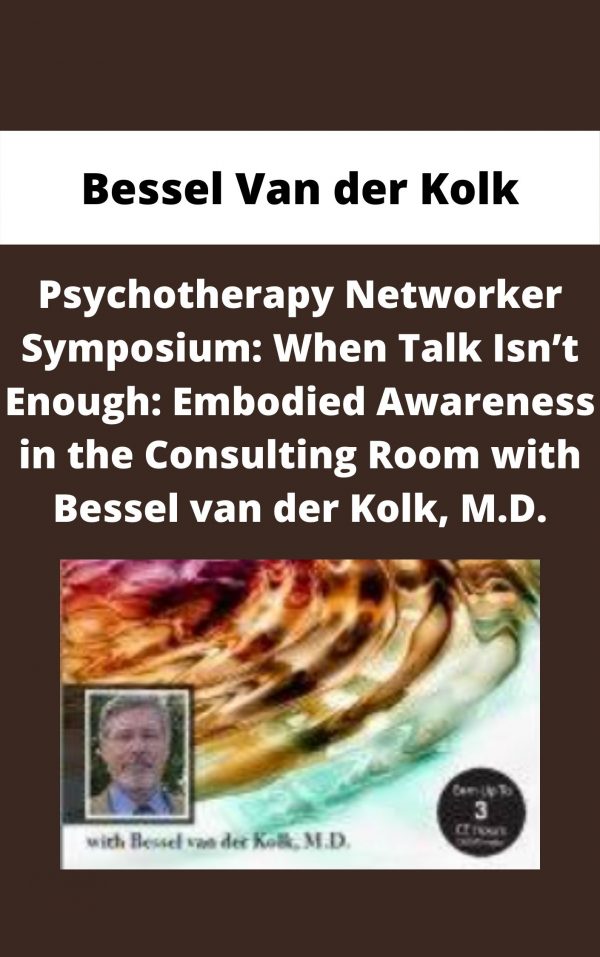 Psychotherapy Networker Symposium: When Talk Isn’t Enough: Embodied Awareness In The Consulting Room With Bessel Van Der Kolk, M.d. – Bessel Van Der Kolk