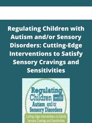 Regulating Children With Autism And/or Sensory Disorders: Cutting-edge Interventions To Satisfy Sensory Cravings And Sensitivities